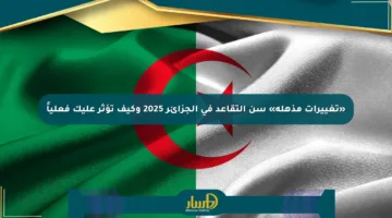 «تغييرات مذهلة» سن التقاعد في الجزائر 2025 وكيف تؤثر عليك فعلياً